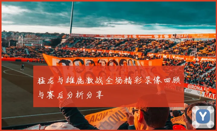 猛龙与雄鹿激战全场精彩录像回顾与赛后分析分享